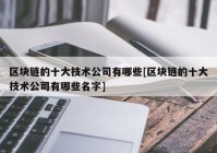 区块链的十大技术公司有哪些[区块链的十大技术公司有哪些名字]