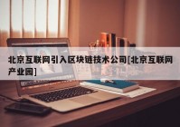 北京互联网引入区块链技术公司[北京互联网产业园]