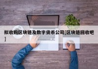 拟收购区块链及数字货币公司[区块链回收吧]