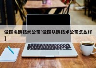 做区块链技术公司[做区块链技术公司怎么样]