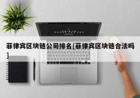 菲律宾区块链公司排名[菲律宾区块链合法吗]