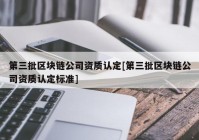 第三批区块链公司资质认定[第三批区块链公司资质认定标准]