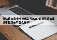 区块链加密货币担保公司怎么样[区块链加密货币担保公司怎么样啊]