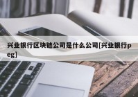 兴业银行区块链公司是什么公司[兴业银行peg]