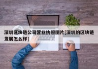 深圳区块链公司营业执照图片[深圳的区块链发展怎么样]