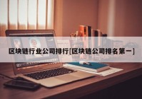 区块链行业公司排行[区块链公司排名第一]