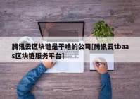 腾讯云区块链是干啥的公司[腾讯云tbaas区块链服务平台]