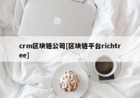 crm区块链公司[区块链平台richtree]