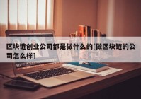 区块链创业公司都是做什么的[做区块链的公司怎么样]