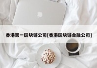 香港第一区块链公司[香港区块链金融公司]