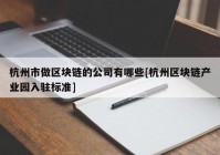 杭州市做区块链的公司有哪些[杭州区块链产业园入驻标准]