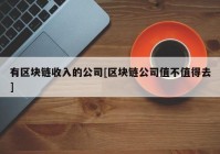 有区块链收入的公司[区块链公司值不值得去]