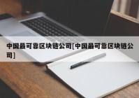 中国最可靠区块链公司[中国最可靠区块链公司]