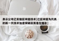 表示公司已实施区块链技术[已区块链为代表的新一代技术加速突破应用是在哪年]