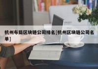 杭州布局区块链公司排名[杭州区块链公司名单]