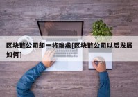 区块链公司却一将难求[区块链公司以后发展如何]