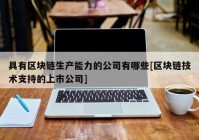 具有区块链生产能力的公司有哪些[区块链技术支持的上市公司]