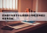 区块链行业属于什么类别的公司呢[区块链公司业务范围]