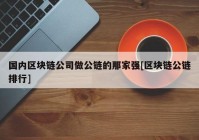 国内区块链公司做公链的那家强[区块链公链排行]