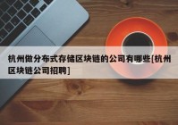 杭州做分布式存储区块链的公司有哪些[杭州区块链公司招聘]