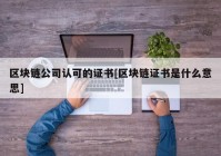 区块链公司认可的证书[区块链证书是什么意思]