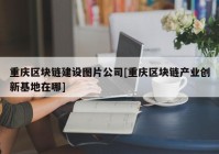 重庆区块链建设图片公司[重庆区块链产业创新基地在哪]